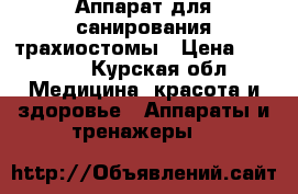 Аппарат для санирования трахиостомы › Цена ­ 9 500 - Курская обл. Медицина, красота и здоровье » Аппараты и тренажеры   